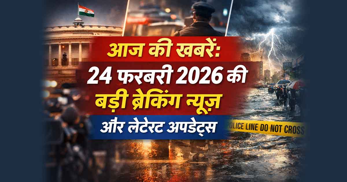 आज की खबरें: 24 फरवरी 2026 की बड़ी ब्रेकिंग न्यूज़ और लेटेस्ट अपडेट्स
